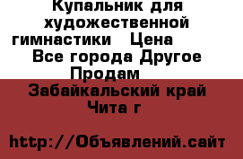 Купальник для художественной гимнастики › Цена ­ 7 000 - Все города Другое » Продам   . Забайкальский край,Чита г.